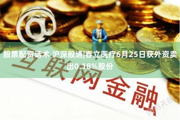 股票配资话术 沪深股通|春立医疗6月25日获外资卖出0.18%股份