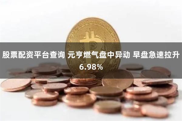 股票配资平台查询 元亨燃气盘中异动 早盘急速拉升6.98%