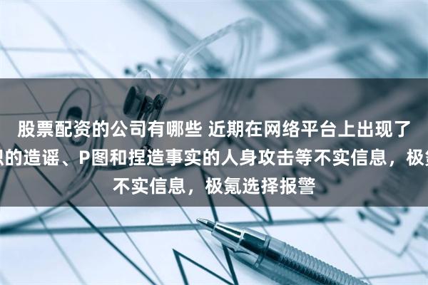 股票配资的公司有哪些 近期在网络平台上出现了大量有组织的造谣、P图和捏造事实的人身攻击等不实信息，极氪选择报警