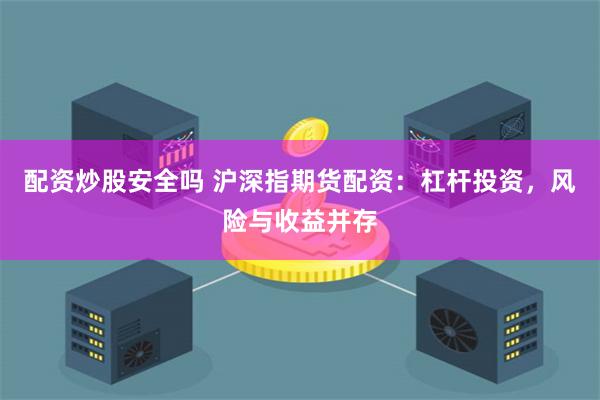 配资炒股安全吗 沪深指期货配资：杠杆投资，风险与收益并存