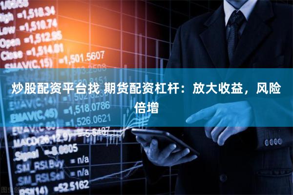 炒股配资平台找 期货配资杠杆：放大收益，风险倍增