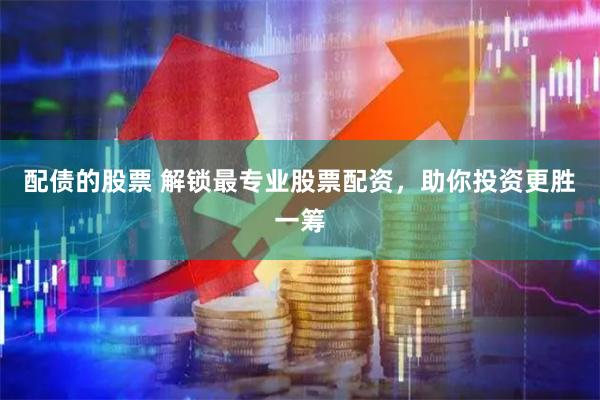 配债的股票 解锁最专业股票配资，助你投资更胜一筹