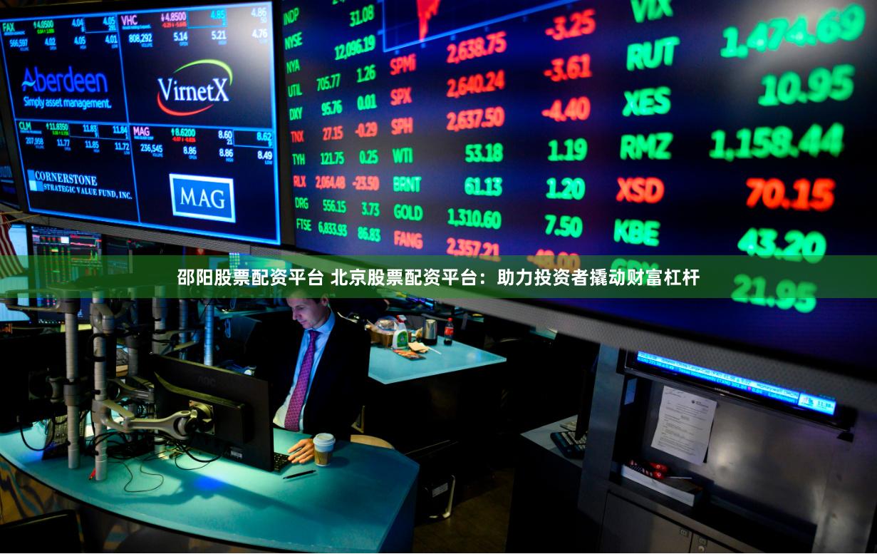 邵阳股票配资平台 北京股票配资平台：助力投资者撬动财富杠杆