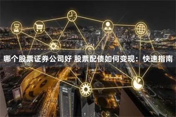 哪个股票证券公司好 股票配债如何变现：快速指南