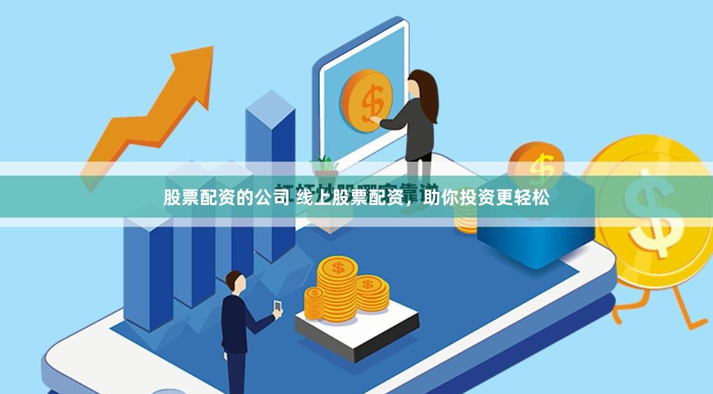 股票配资的公司 线上股票配资，助你投资更轻松