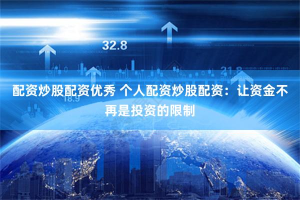 配资炒股配资优秀 个人配资炒股配资：让资金不再是投资的限制