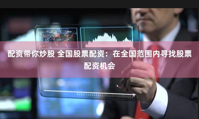 配资带你炒股 全国股票配资：在全国范围内寻找股票配资机会