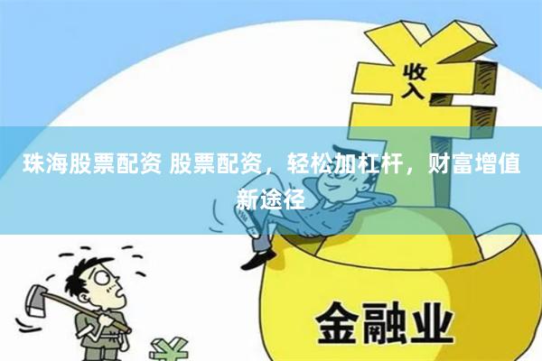 珠海股票配资 股票配资，轻松加杠杆，财富增值新途径