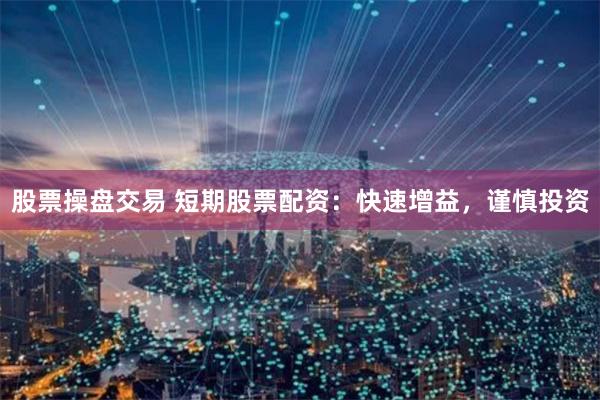 股票操盘交易 短期股票配资：快速增益，谨慎投资