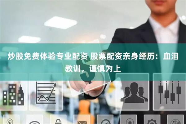 炒股免费体验专业配资 股票配资亲身经历：血泪教训，谨慎为上