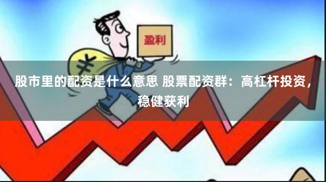 股市里的配资是什么意思 股票配资群：高杠杆投资，稳健获利