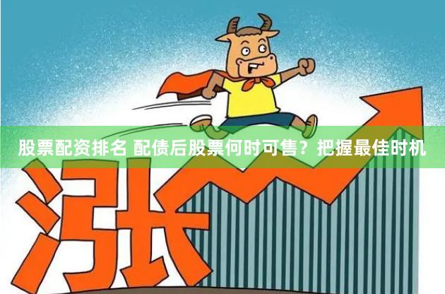 股票配资排名 配债后股票何时可售？把握最佳时机