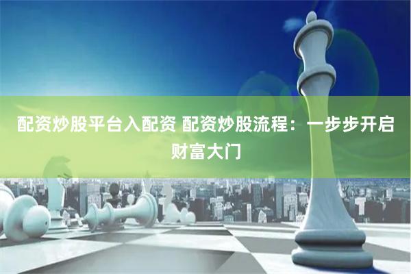 配资炒股平台入配资 配资炒股流程：一步步开启财富大门