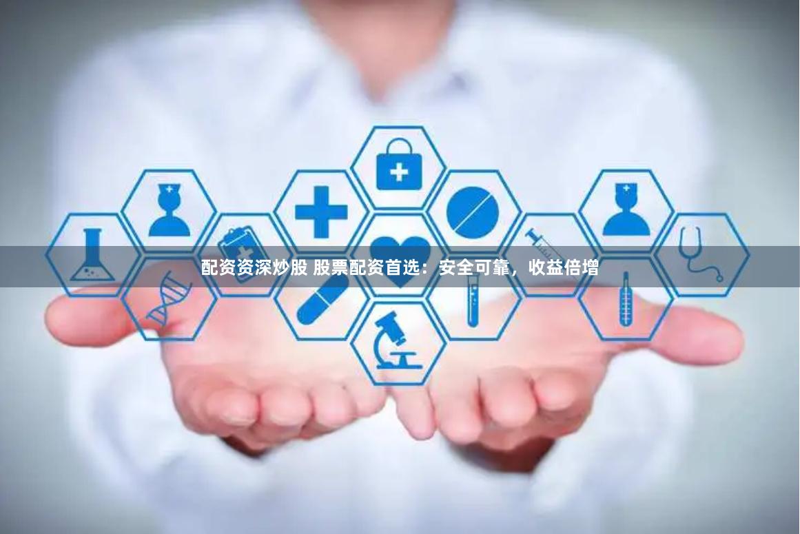 配资资深炒股 股票配资首选：安全可靠，收益倍增