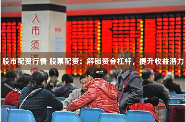 股市配资行情 股票配资:解锁资金杠杆,提升收益潜力