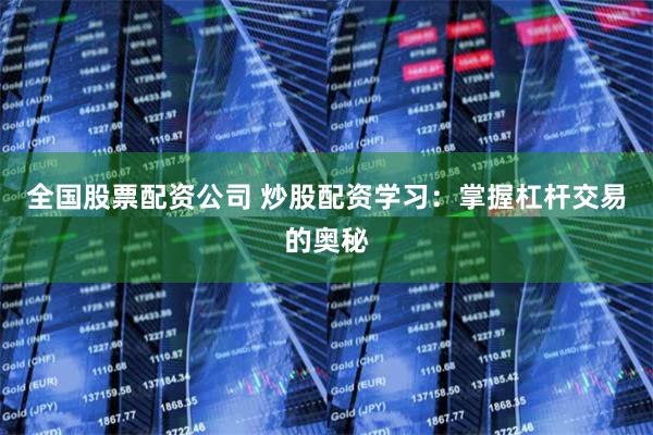 全国股票配资公司 炒股配资学习:掌握杠杆交易的奥秘