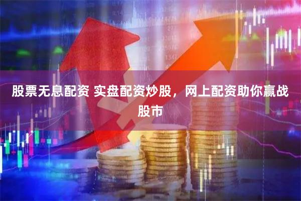 股票无息配资 实盘配资炒股,网上配资助你赢战股市
