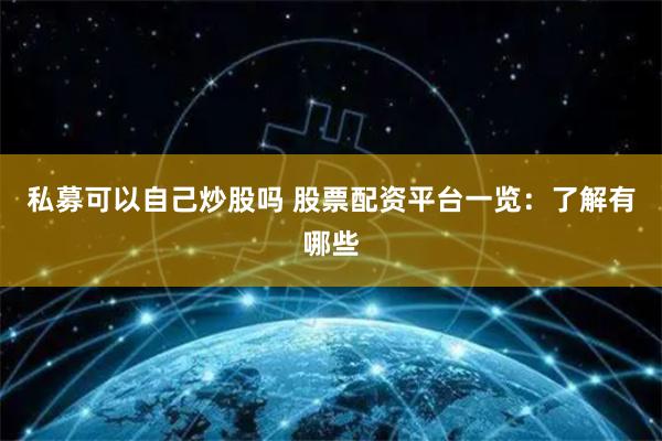 私募可以自己炒股吗 股票配资平台一览：了解有哪些