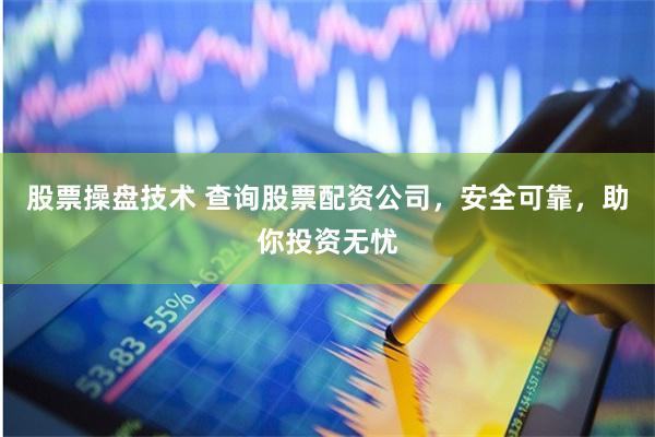 股票操盘技术 查询股票配资公司，安全可靠，助你投资无忧