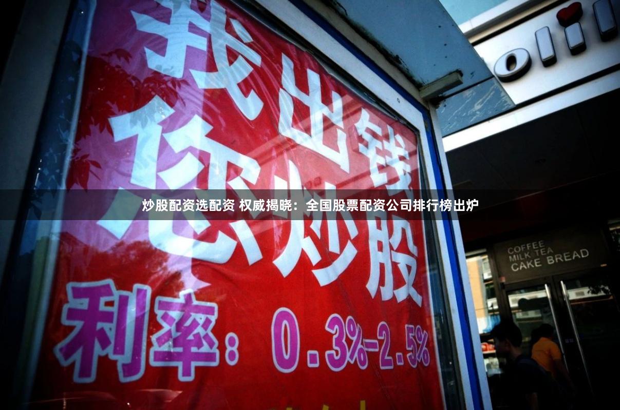 炒股配资选配资 权威揭晓：全国股票配资公司排行榜出炉