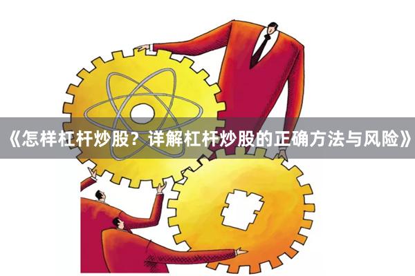 《怎样杠杆炒股？详解杠杆炒股的正确方法与风险》