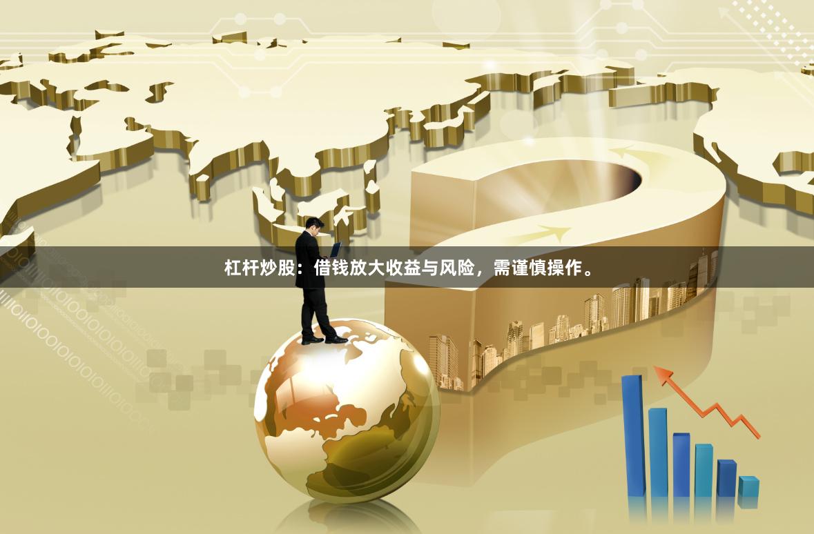 杠杆炒股：借钱放大收益与风险，需谨慎操作。