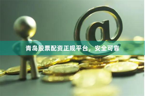 青岛股票配资正规平台，安全可靠