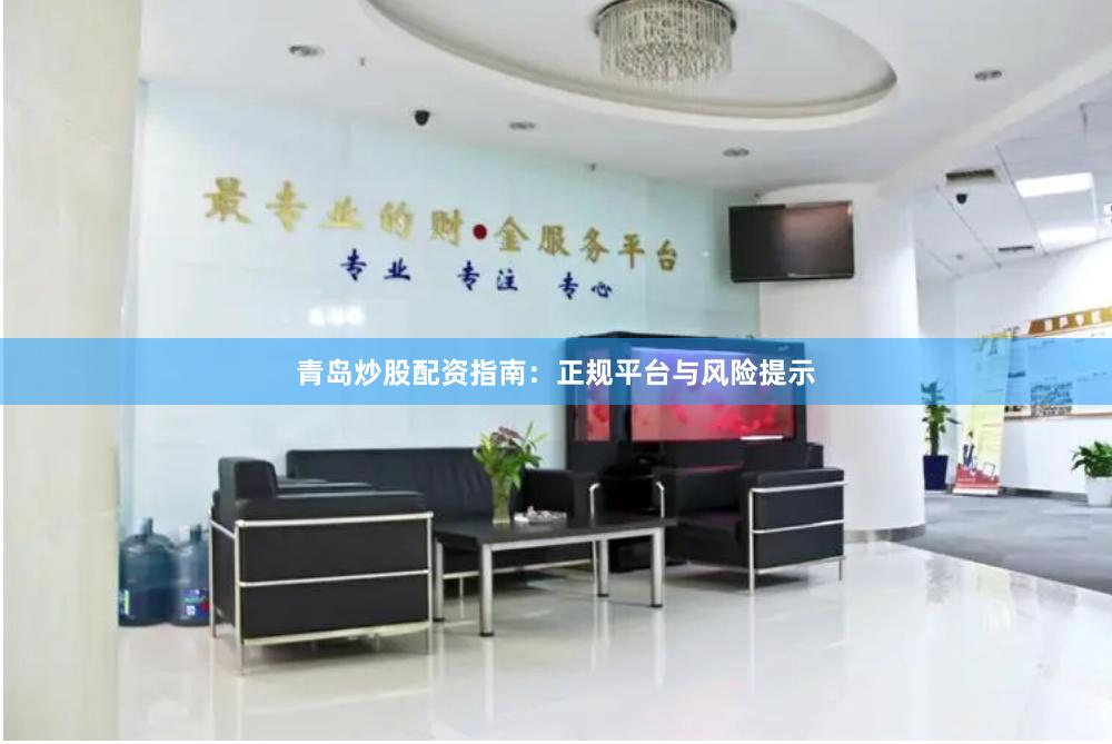 青岛炒股配资指南：正规平台与风险提示